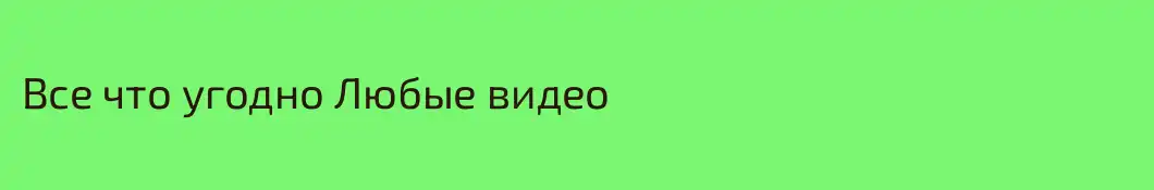 Все что угодно Любые видео
